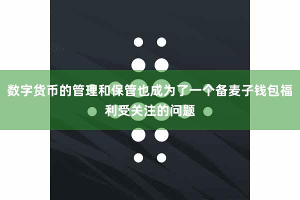 数字货币的管理和保管也成为了一个备麦子钱包福利受关注的问题