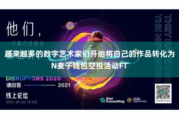 越来越多的数字艺术家们开始将自己的作品转化为N麦子钱包空投活动FT