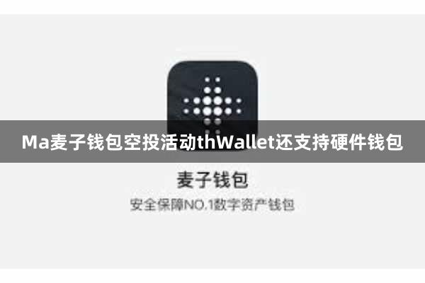 Ma麦子钱包空投活动thWallet还支持硬件钱包