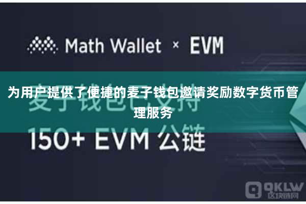 为用户提供了便捷的麦子钱包邀请奖励数字货币管理服务