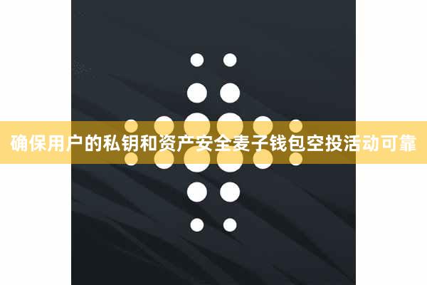 确保用户的私钥和资产安全麦子钱包空投活动可靠