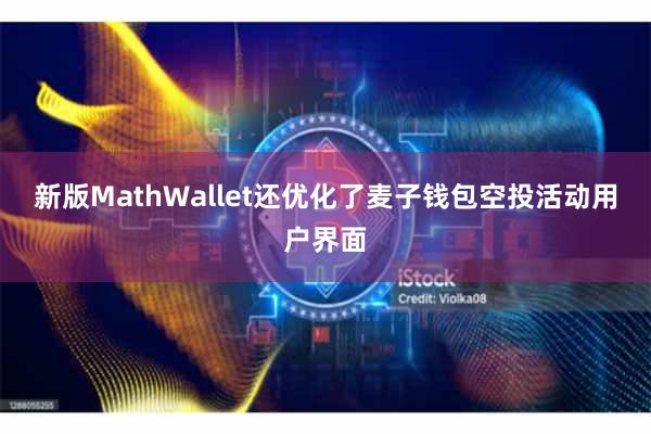 新版MathWallet还优化了麦子钱包空投活动用户界面