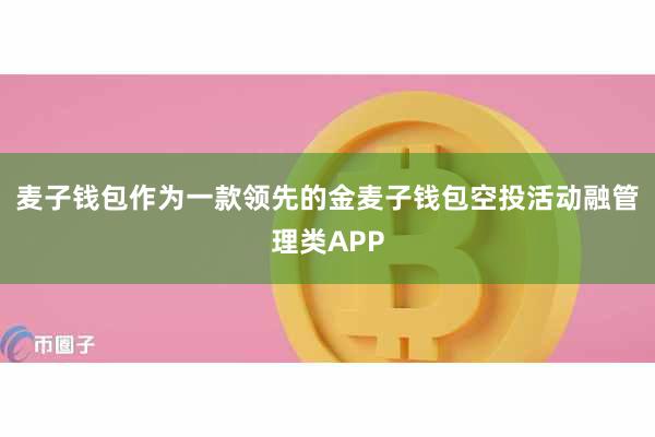 麦子钱包作为一款领先的金麦子钱包空投活动融管理类APP