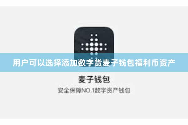 用户可以选择添加数字货麦子钱包福利币资产
