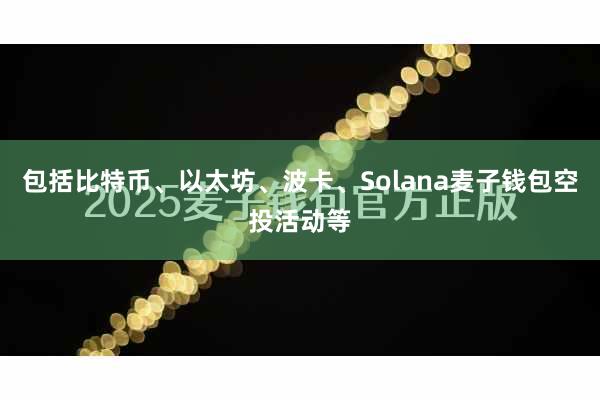 包括比特币、以太坊、波卡、Solana麦子钱包空投活动等